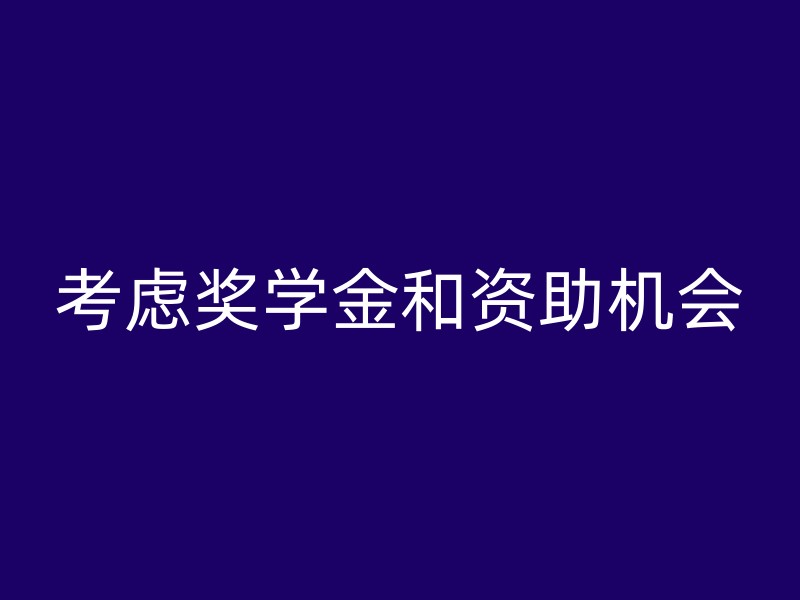 考虑奖学金和资助机会