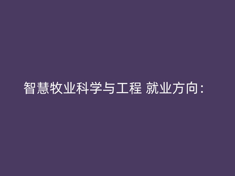 智慧牧业科学与工程 就业方向：