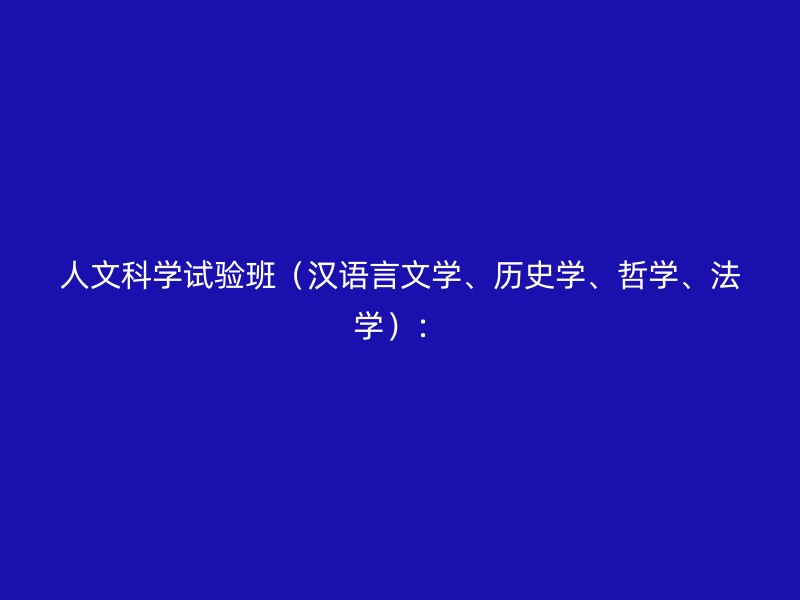 人文科学试验班（汉语言文学、历史学、哲学、法学）：