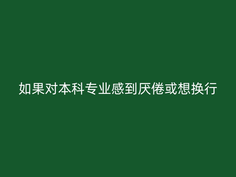 如果对本科专业感到厌倦或想换行