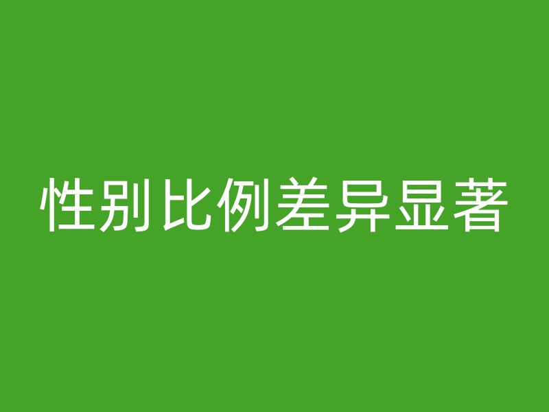 性别比例差异显著