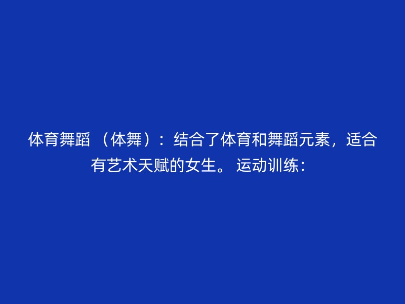 体育舞蹈 （体舞）：结合了体育和舞蹈元素，适合有艺术天赋的女生。 运动训练：