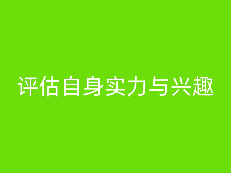 评估自身实力与兴趣