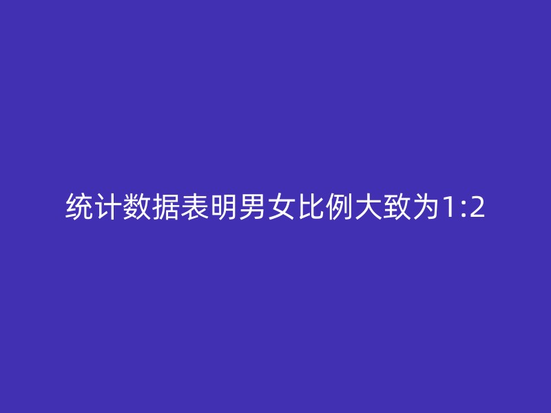 统计数据表明男女比例大致为1:2