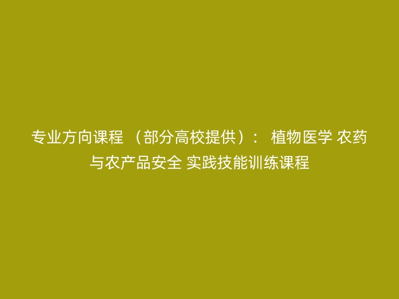 专业方向课程 （部分高校提供）： 植物医学 农药与农产品安全 实践技能训练课程