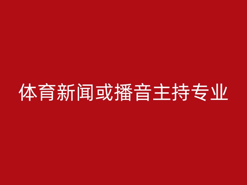 体育新闻或播音主持专业