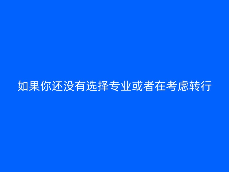 如果你还没有选择专业或者在考虑转行