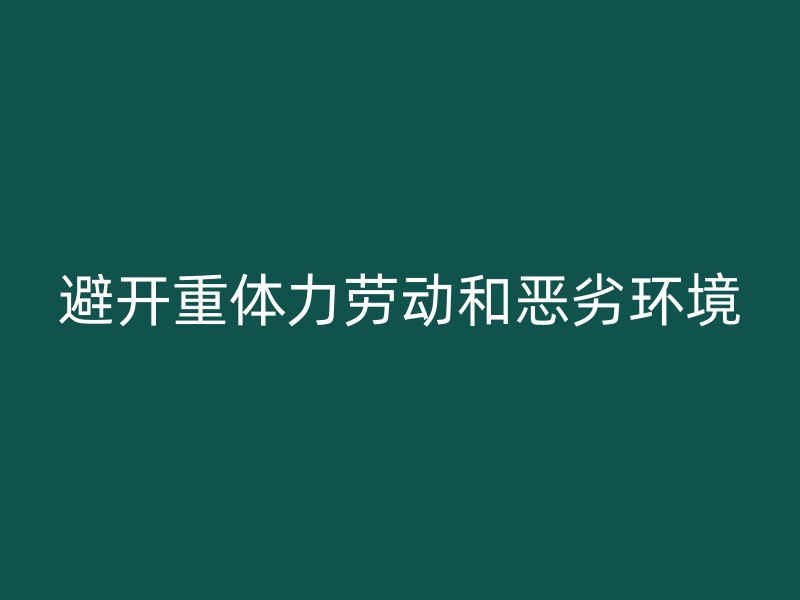 避开重体力劳动和恶劣环境