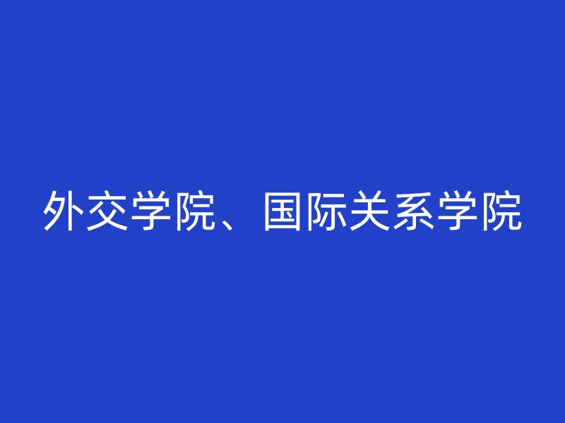 外交学院、国际关系学院