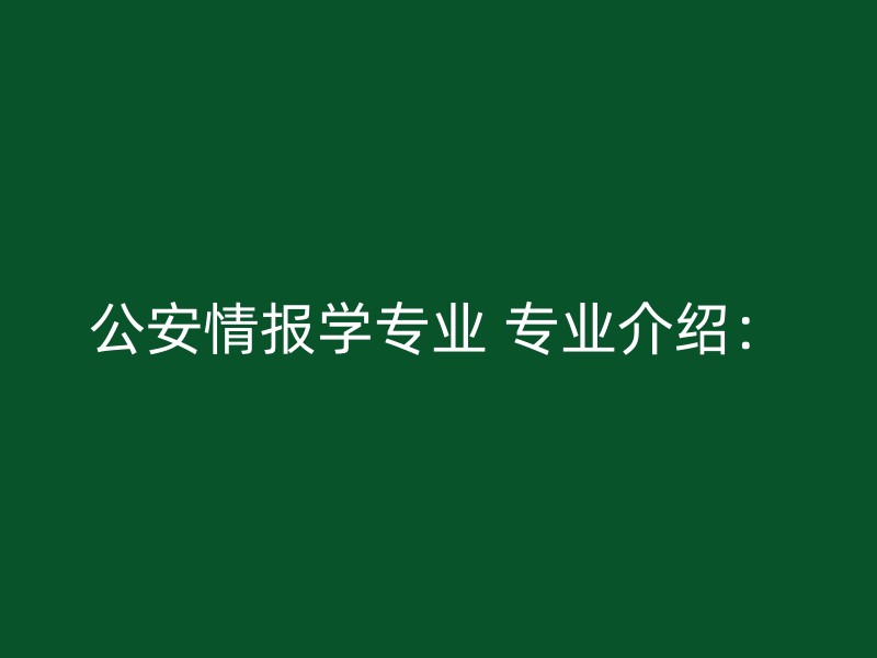 公安情报学专业 专业介绍：