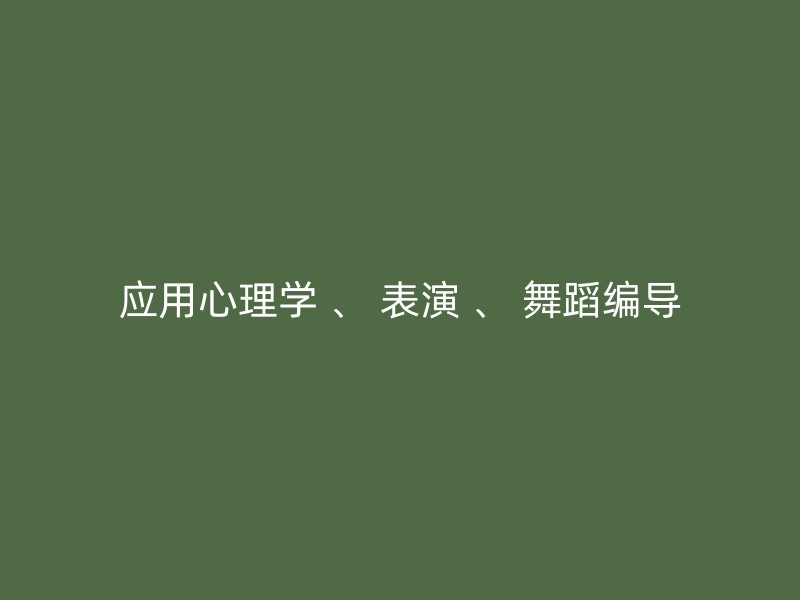 应用心理学 、 表演 、 舞蹈编导