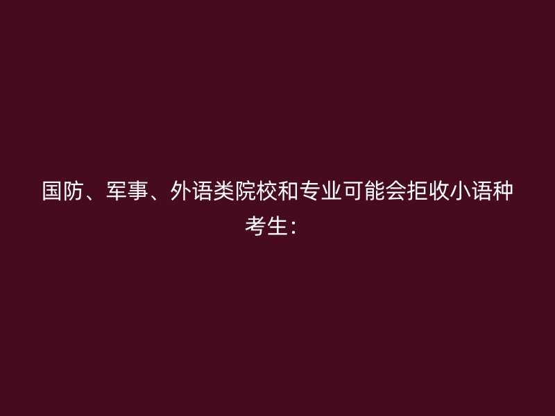 国防、军事、外语类院校和专业可能会拒收小语种考生：