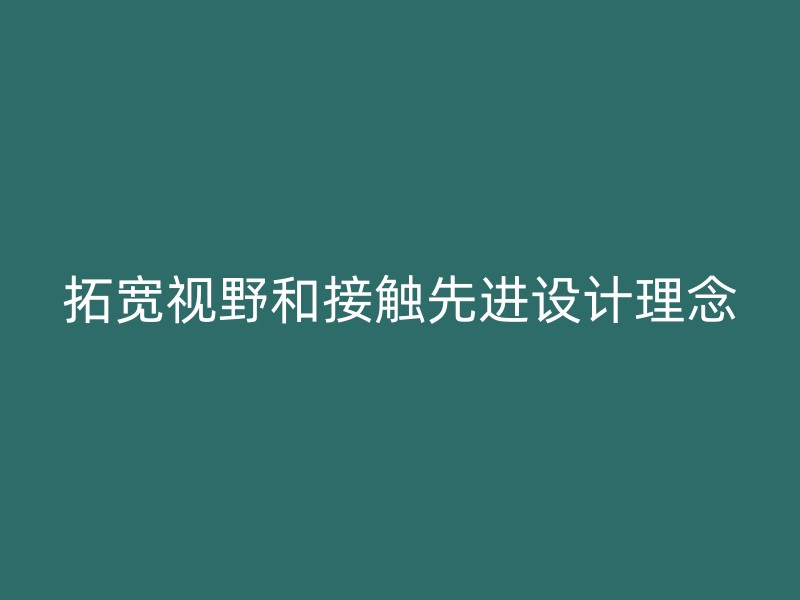 拓宽视野和接触先进设计理念