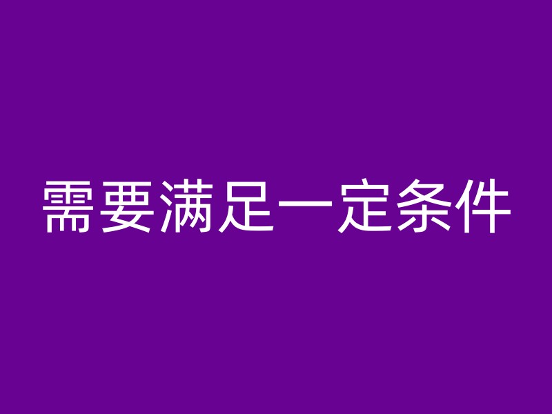 需要满足一定条件