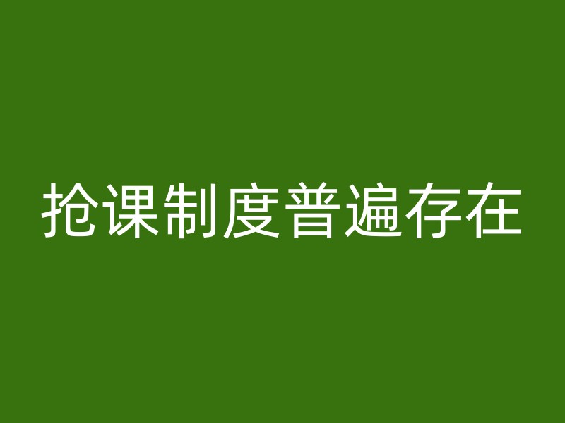 抢课制度普遍存在