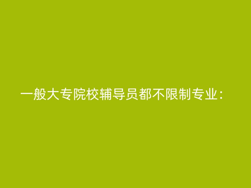 一般大专院校辅导员都不限制专业：