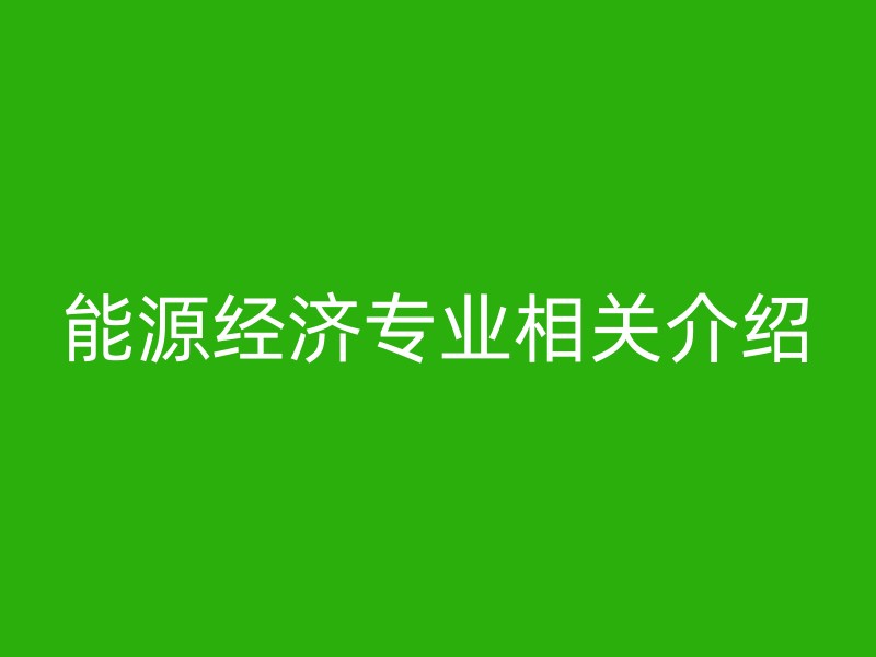 能源经济专业相关介绍