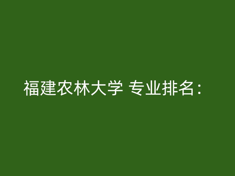 福建农林大学 专业排名：