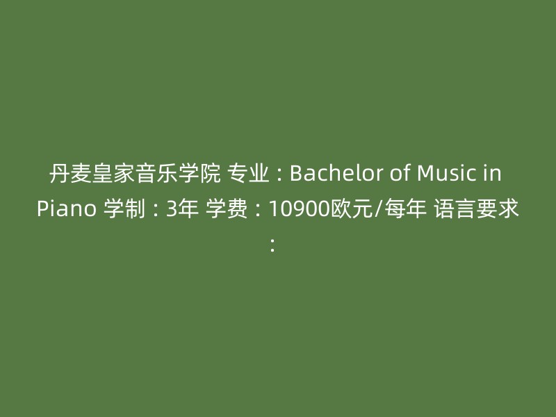 丹麦皇家音乐学院 专业 : Bachelor of Music in Piano 学制 : 3年 学费 : 10900欧元/每年 语言要求：