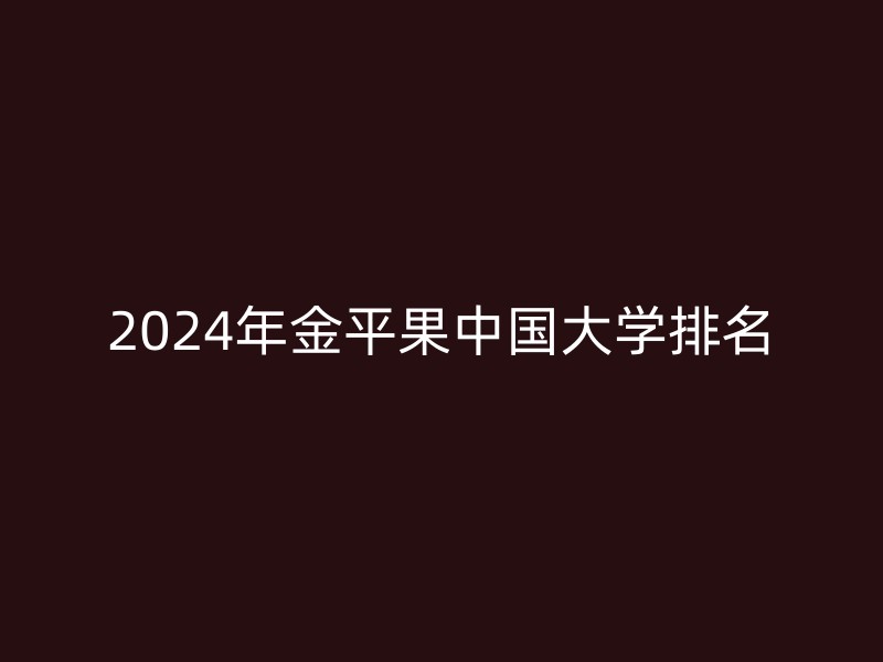 2024年金平果中国大学排名