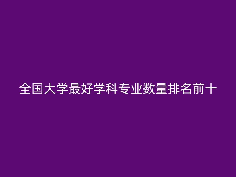 全国大学最好学科专业数量排名前十