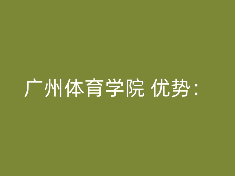 广州体育学院 优势：