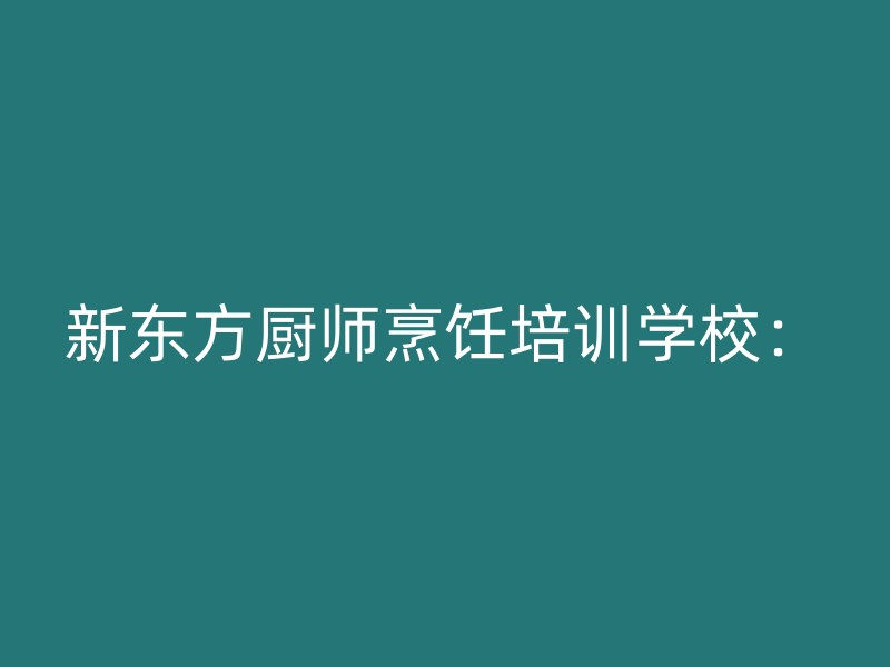 新东方厨师烹饪培训学校：