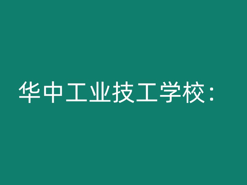 华中工业技工学校：