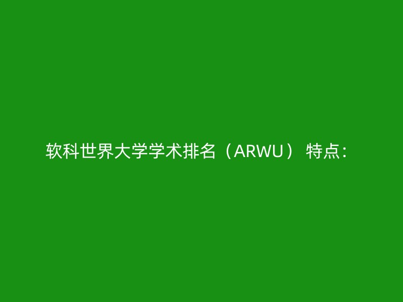 软科世界大学学术排名（ARWU） 特点：