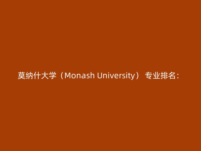 莫纳什大学（Monash University） 专业排名：