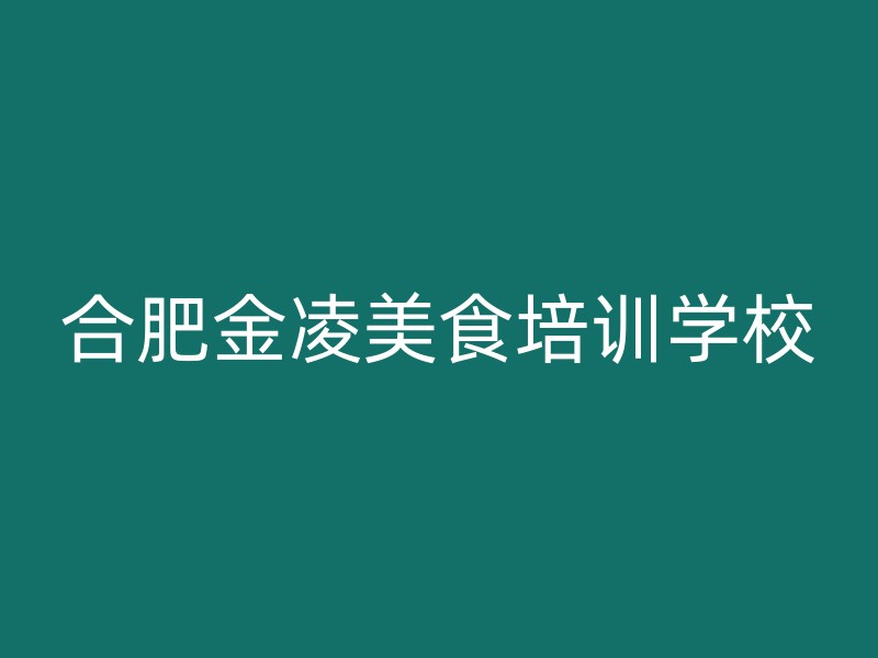 合肥金凌美食培训学校