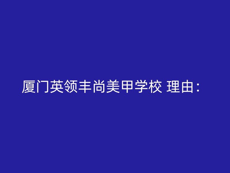 厦门英领丰尚美甲学校 理由：