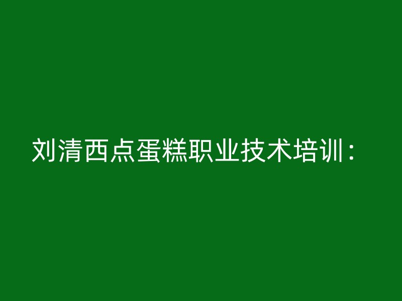 刘清西点蛋糕职业技术培训：