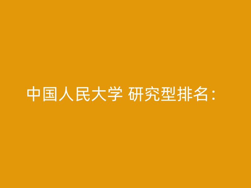 中国人民大学 研究型排名：