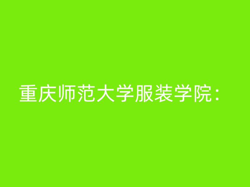 重庆师范大学服装学院：