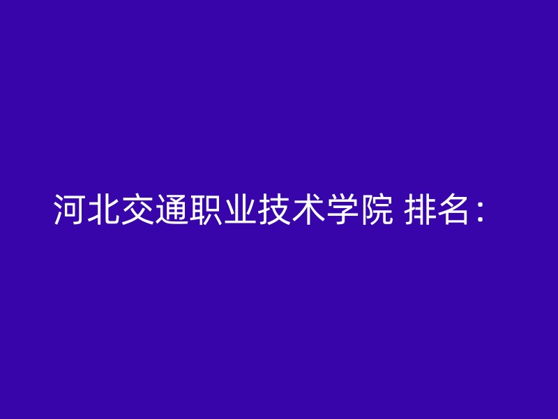 河北交通职业技术学院 排名：