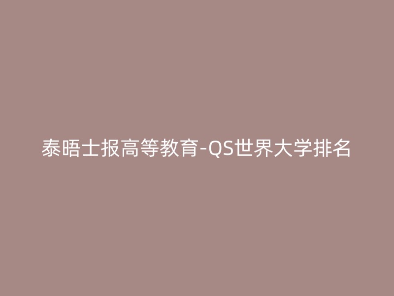 泰晤士报高等教育-QS世界大学排名