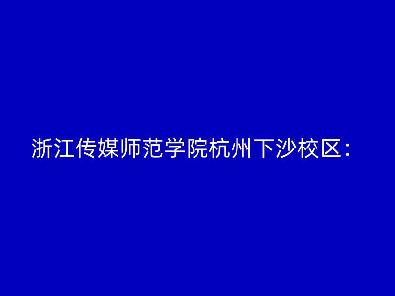 浙江传媒师范学院杭州下沙校区：