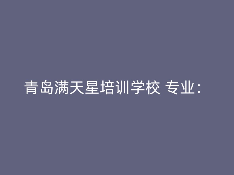 青岛满天星培训学校 专业：