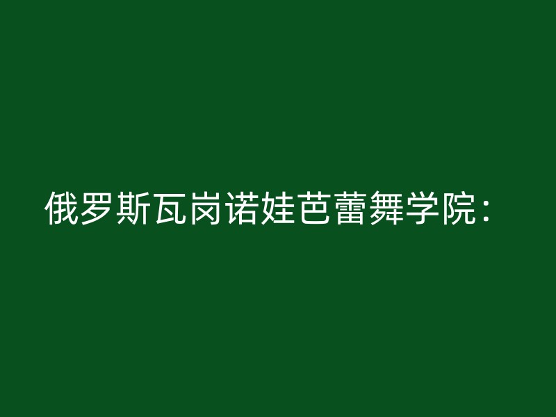 俄罗斯瓦岗诺娃芭蕾舞学院：