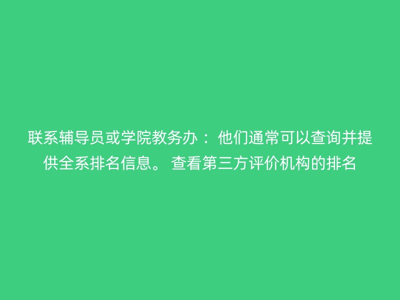 联系辅导员或学院教务办 ：他们通常可以查询并提供全系排名信息。 查看第三方评价机构的排名