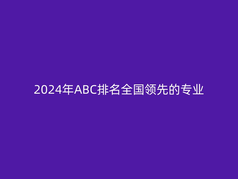 2024年ABC排名全国领先的专业