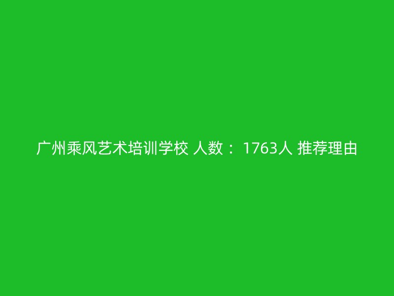 广州乘风艺术培训学校 人数 ：1763人 推荐理由