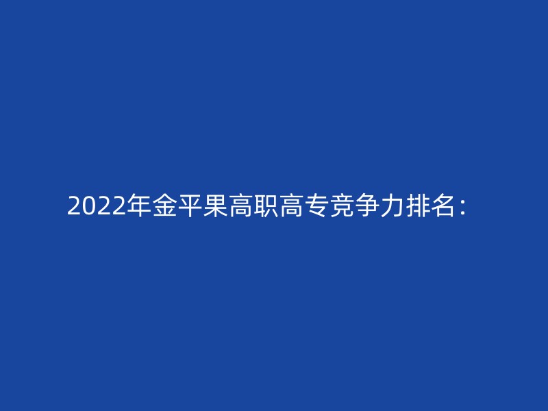 2022年金平果高职高专竞争力排名：