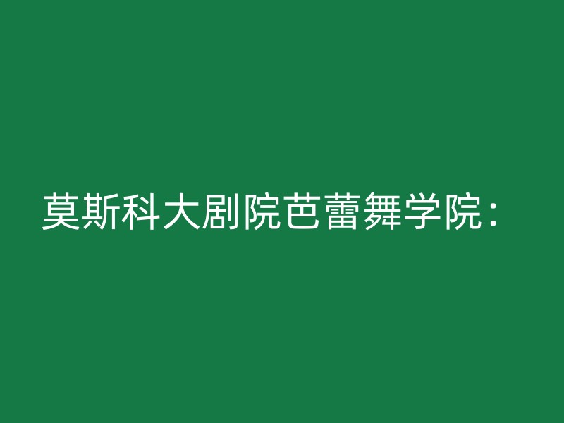 莫斯科大剧院芭蕾舞学院：