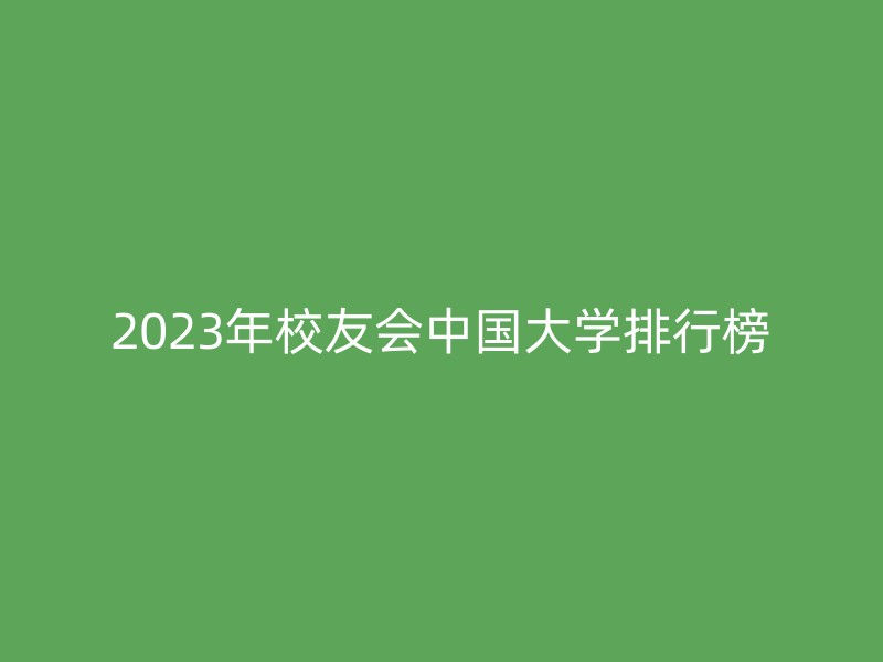 2023年校友会中国大学排行榜