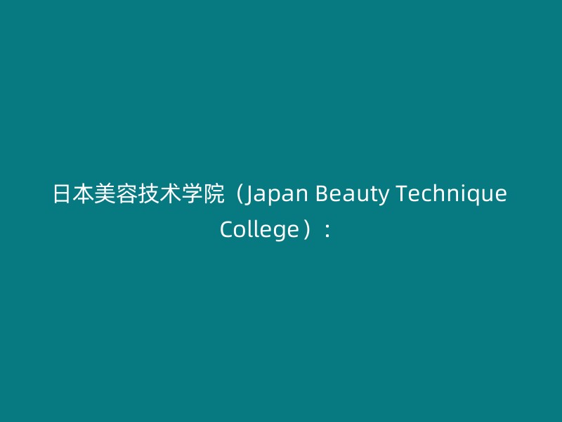 日本美容技术学院（Japan Beauty Technique College）：