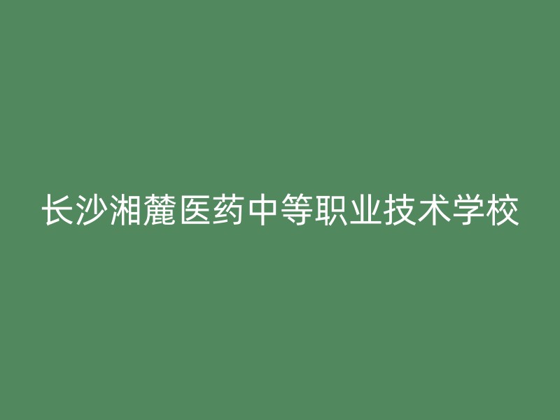 长沙湘麓医药中等职业技术学校