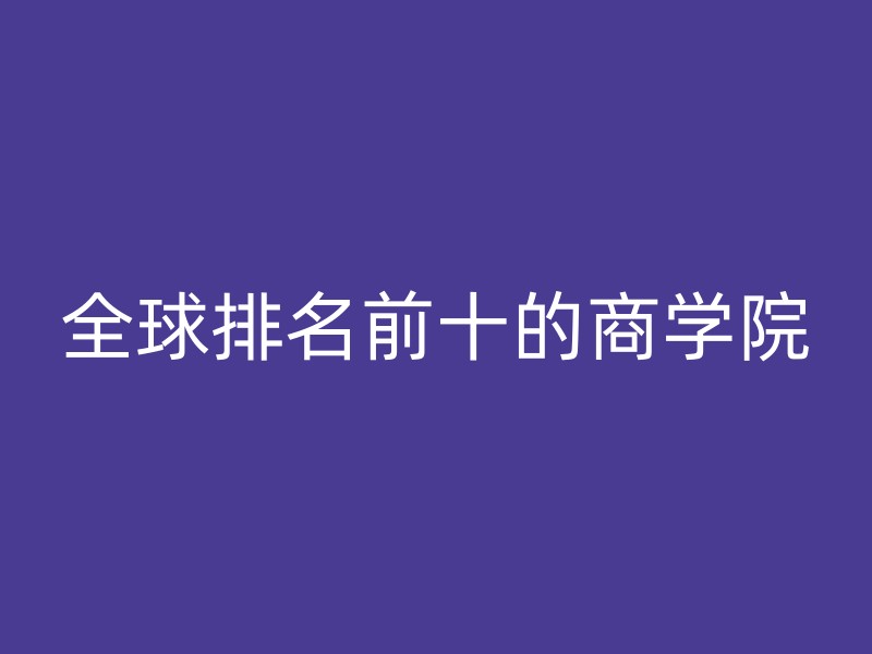 全球排名前十的商学院