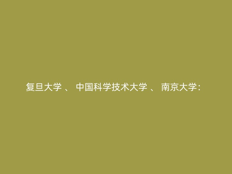 复旦大学 、 中国科学技术大学 、 南京大学：